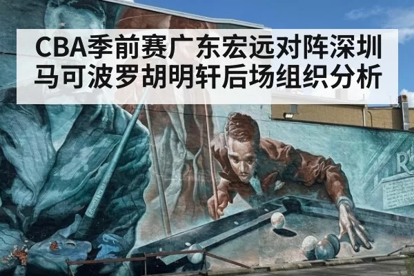 CBA季前赛广东宏远对阵深圳马可波罗胡明轩后场组织分析
