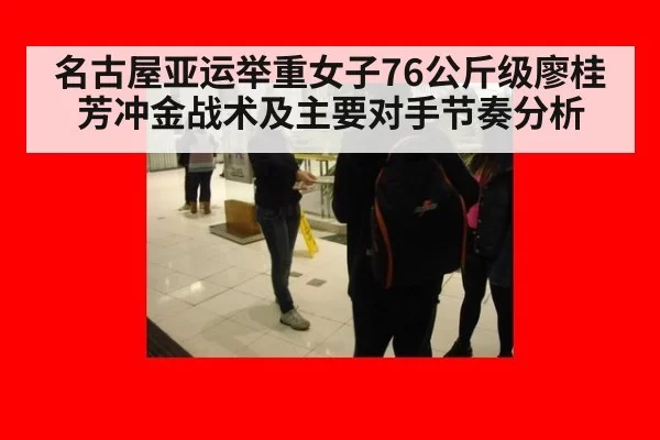 名古屋亚运举重女子76公斤级廖桂芳冲金战术及主要对手节奏分析